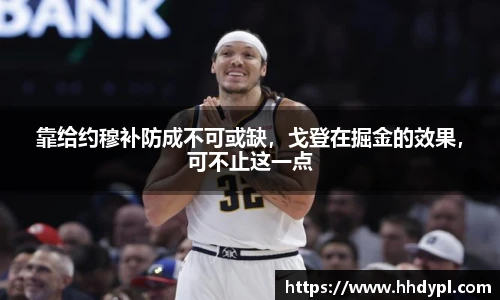 靠给约穆补防成不可或缺，戈登在掘金的效果，可不止这一点