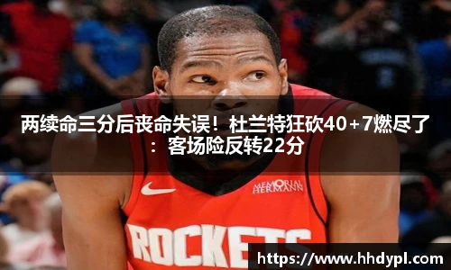 两续命三分后丧命失误！杜兰特狂砍40+7燃尽了：客场险反转22分